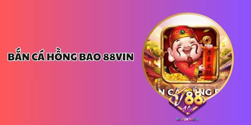 Bắn Cá Hồng Bao 88Vin